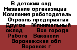 В детский сад № 1 › Название организации ­ Компания-работодатель › Отрасль предприятия ­ Другое › Минимальный оклад ­ 1 - Все города Работа » Вакансии   . Воронежская обл.,Воронеж г.
